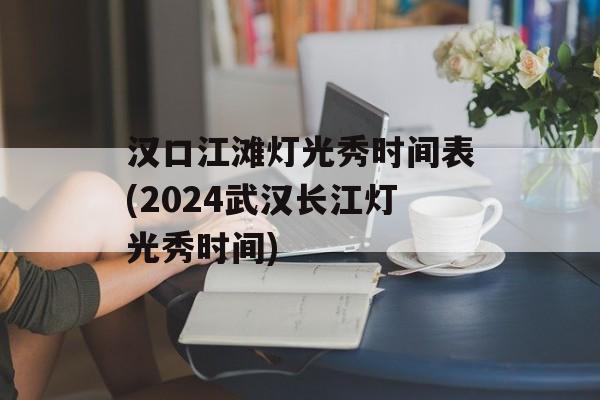 汉口江滩灯光秀时间表(2024武汉长江灯光秀时间)-第1张图片-