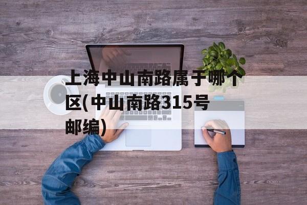 上海中山南路属于哪个区(中山南路315号邮编)-第1张图片-