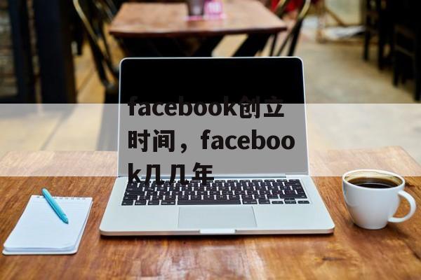 facebook创立时间，facebook几几年-第1张图片-