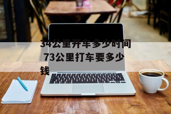 34公里开车多少时间 73公里打车要多少钱-第1张图片-