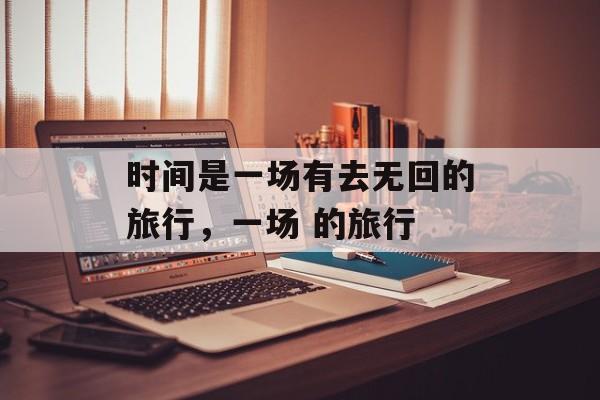 时间是一场有去无回的旅行，一场 的旅行-第1张图片-