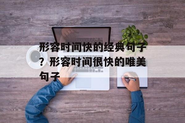 形容时间快的经典句子？形容时间很快的唯美句子-第1张图片-