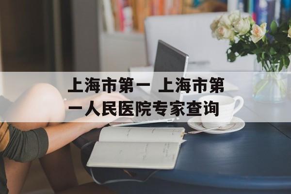 上海市第一 上海市第一人民医院专家查询-第1张图片-