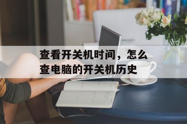 查看开关机时间，怎么查电脑的开关机历史-第1张图片-