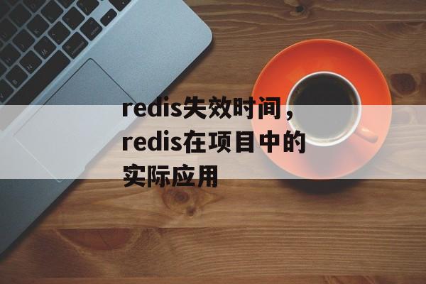 redis失效时间，redis在项目中的实际应用-第1张图片-