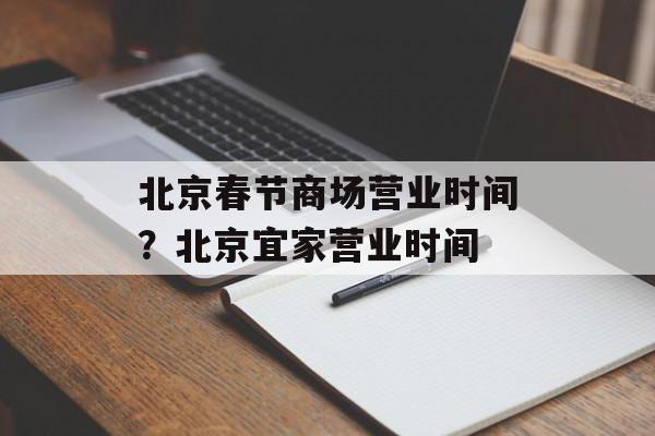 北京春节商场营业时间？北京宜家营业时间-第1张图片-