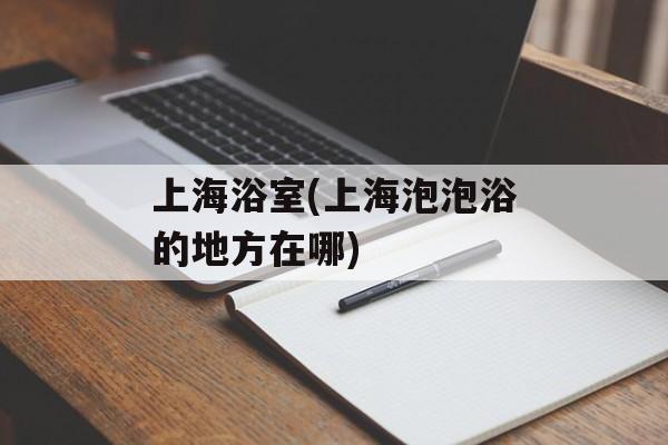 上海浴室(上海泡泡浴的地方在哪)-第1张图片-