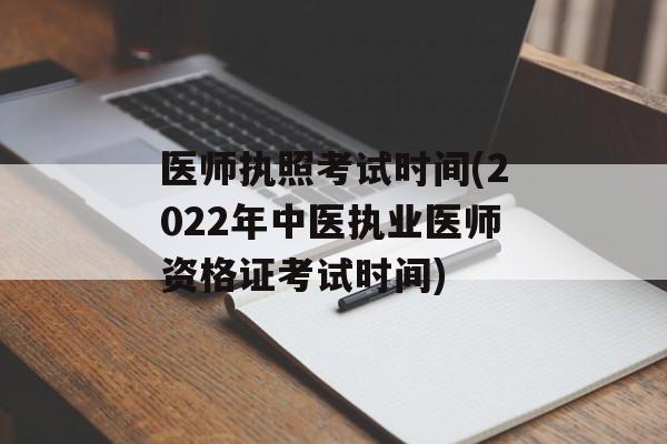 医师执照考试时间(2022年中医执业医师资格证考试时间)-第1张图片-