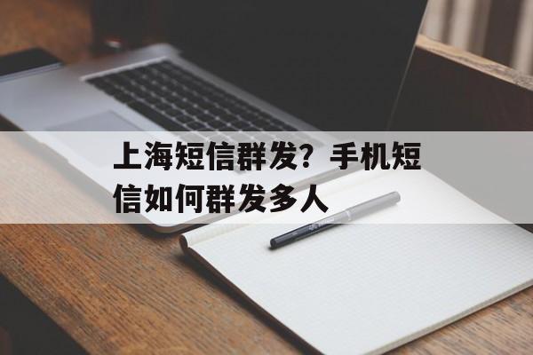 上海短信群发？手机短信如何群发多人-第1张图片-