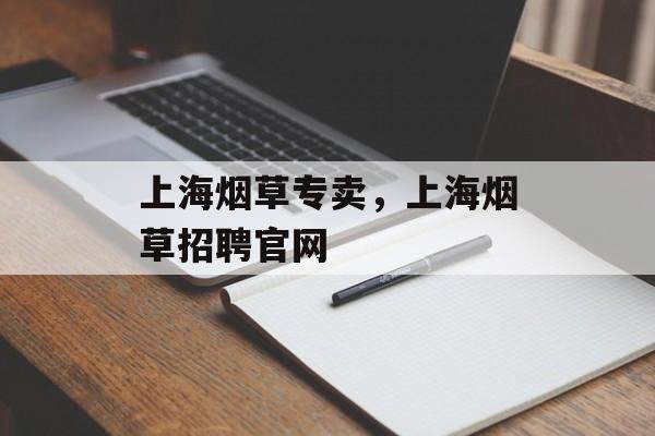 上海烟草专卖，上海烟草招聘官网-第1张图片-