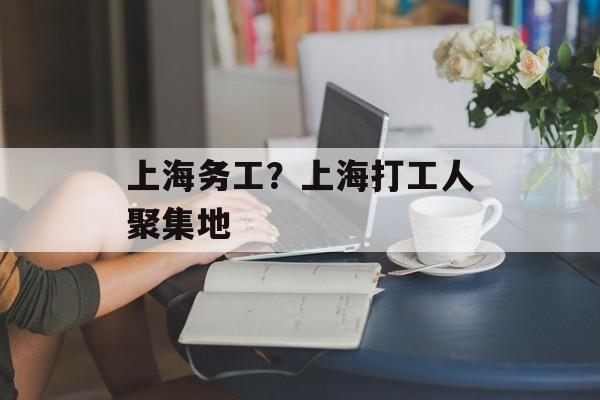 上海务工？上海打工人聚集地-第1张图片-