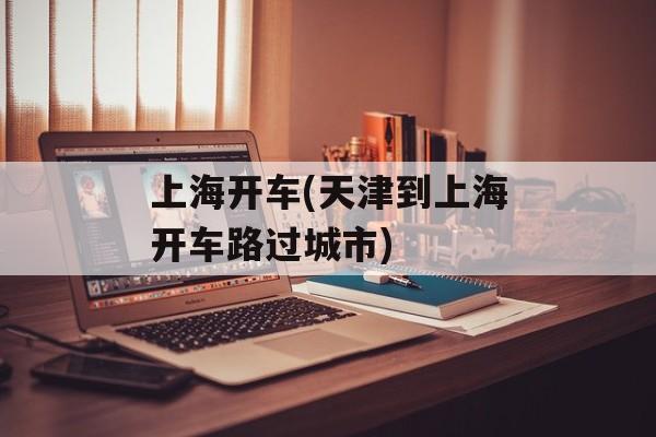 上海开车(天津到上海开车路过城市)-第1张图片-