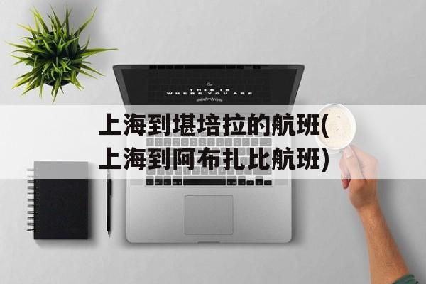 上海到堪培拉的航班(上海到阿布扎比航班)-第1张图片-
