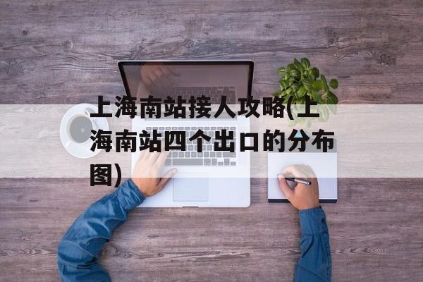 上海南站接人攻略(上海南站四个出口的分布图)-第1张图片-