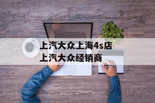 上汽大众上海4s店 上汽大众经销商-第1张图片-