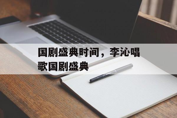 国剧盛典时间，李沁唱歌国剧盛典-第1张图片-