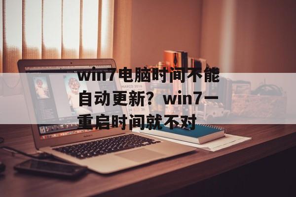 win7电脑时间不能自动更新？win7一重启时间就不对-第1张图片-