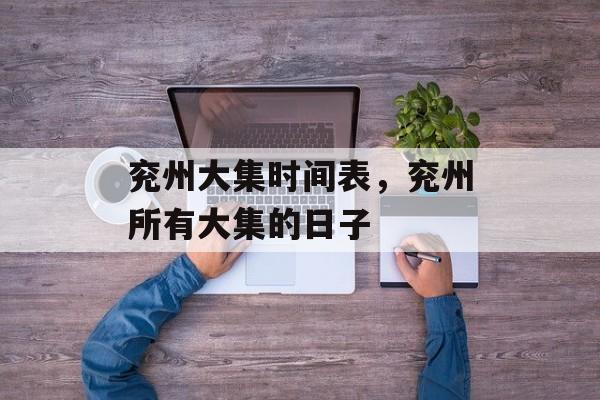 兖州大集时间表，兖州所有大集的日子-第1张图片-