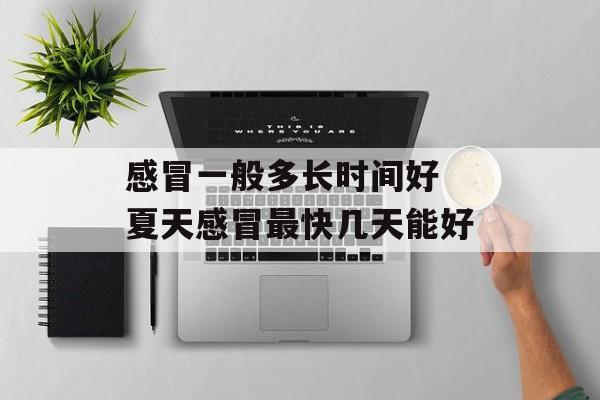 感冒一般多长时间好 夏天感冒最快几天能好-第1张图片-