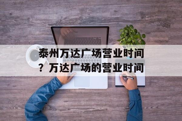 泰州万达广场营业时间？万达广场的营业时间-第1张图片-