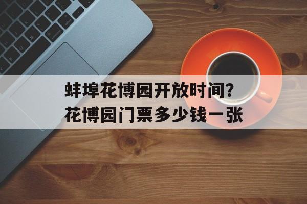 蚌埠花博园开放时间？花博园门票多少钱一张-第1张图片-