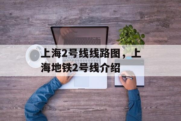 上海2号线线路图，上海地铁2号线介绍-第1张图片-