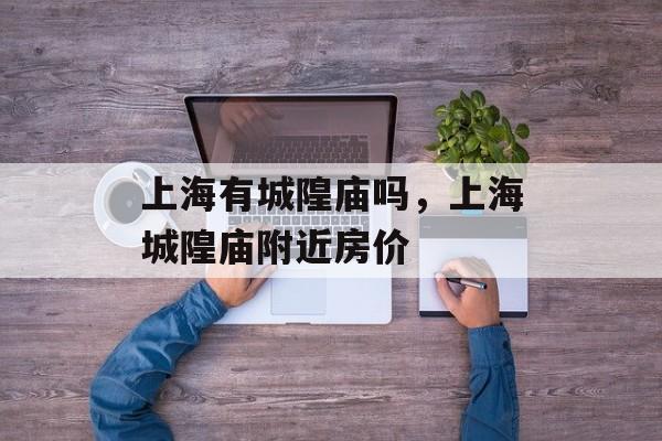上海有城隍庙吗，上海城隍庙附近房价-第1张图片-