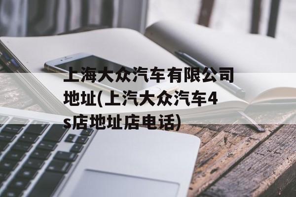 上海大众汽车有限公司地址(上汽大众汽车4s店地址店电话)-第1张图片-