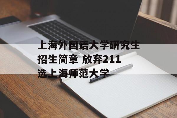 上海外国语大学研究生招生简章 放弃211选上海师范大学-第1张图片-