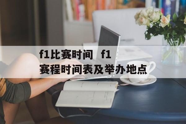 f1比赛时间  f1赛程时间表及举办地点-第1张图片-