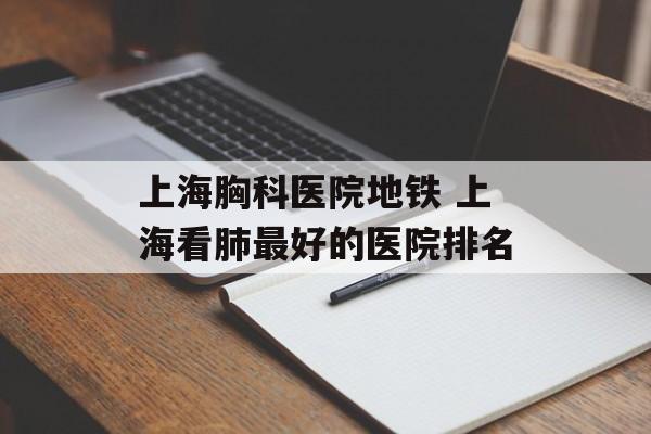 上海胸科医院地铁 上海看肺最好的医院排名-第1张图片-