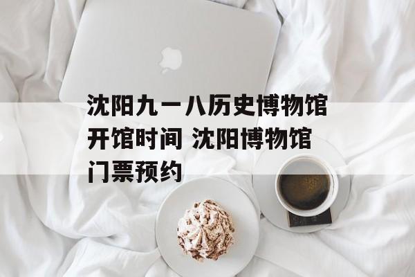 沈阳九一八历史博物馆开馆时间 沈阳博物馆门票预约-第1张图片-