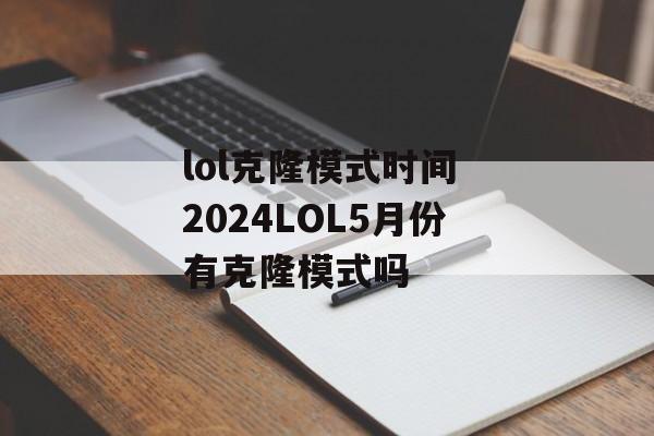 lol克隆模式时间 2024LOL5月份有克隆模式吗-第1张图片-