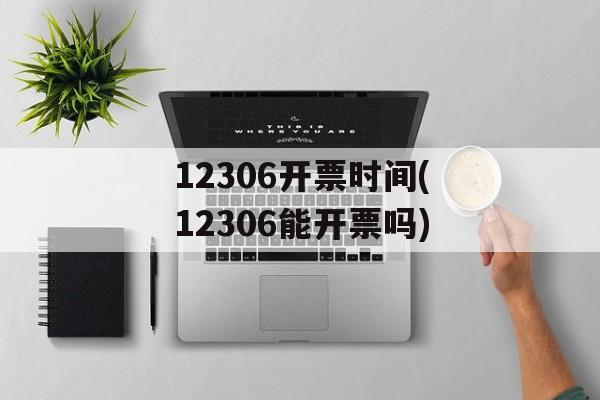12306开票时间(12306能开票吗)-第1张图片-