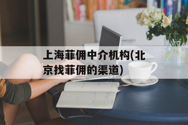 上海菲佣中介机构(北京找菲佣的渠道)-第1张图片-