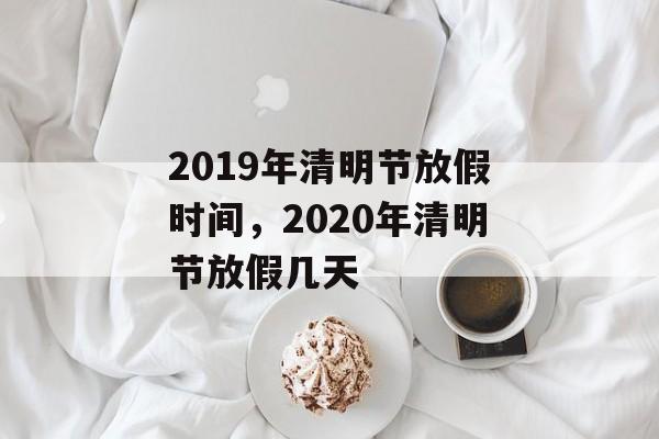 2019年清明节放假时间，2020年清明节放假几天-第1张图片-