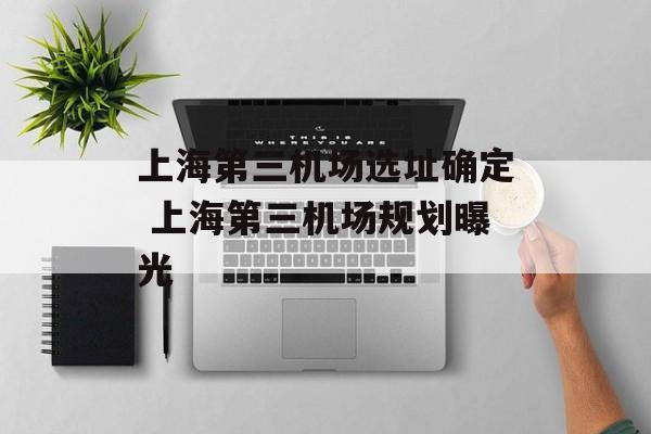 上海第三机场选址确定 上海第三机场规划曝光-第1张图片-