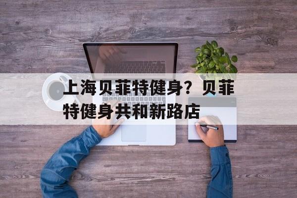 上海贝菲特健身？贝菲特健身共和新路店-第1张图片-