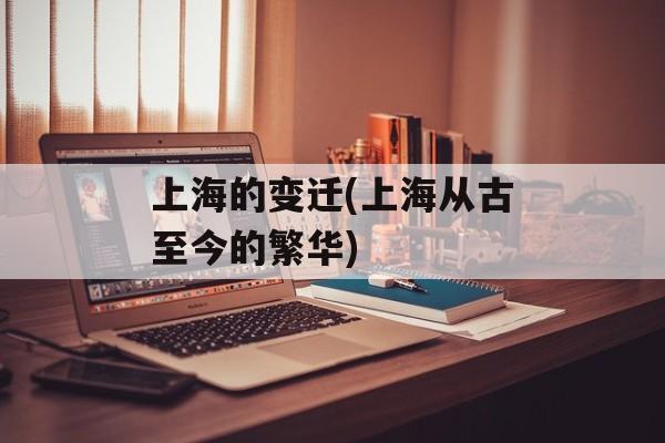 上海的变迁(上海从古至今的繁华)-第1张图片-