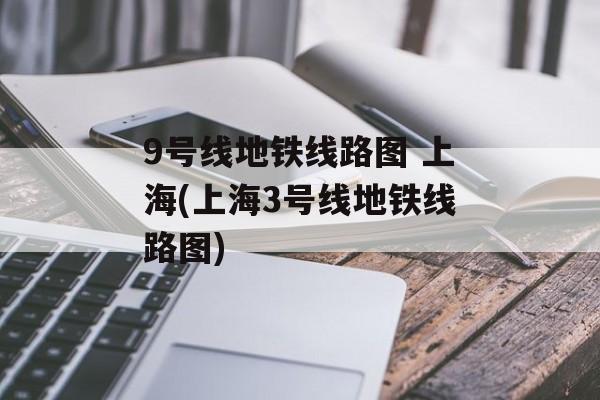 9号线地铁线路图 上海(上海3号线地铁线路图)-第1张图片-