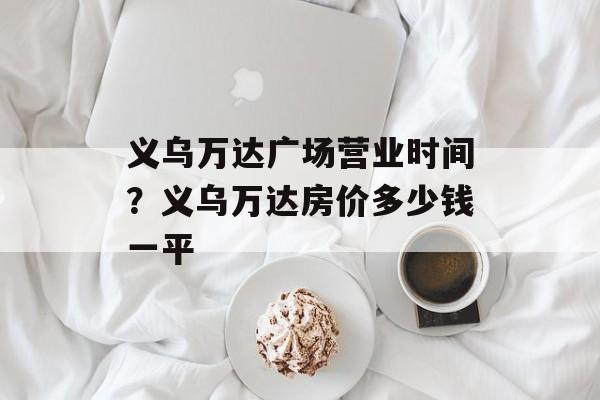 义乌万达广场营业时间？义乌万达房价多少钱一平-第1张图片-