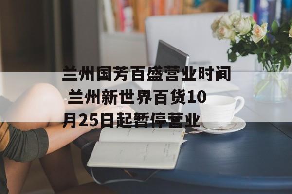 兰州国芳百盛营业时间 兰州新世界百货10月25日起暂停营业-第1张图片-