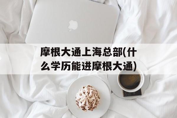 摩根大通上海总部(什么学历能进摩根大通)-第1张图片-