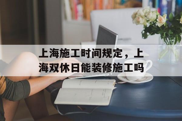 上海施工时间规定，上海双休日能装修施工吗-第1张图片-