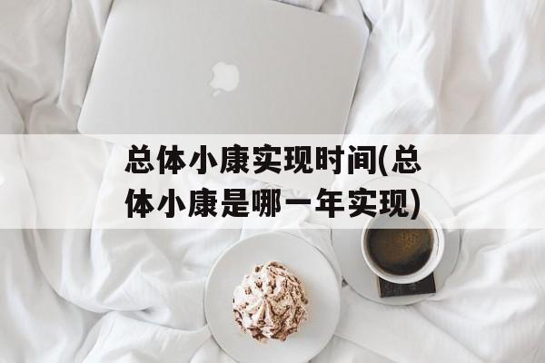 总体小康实现时间(总体小康是哪一年实现)-第1张图片-