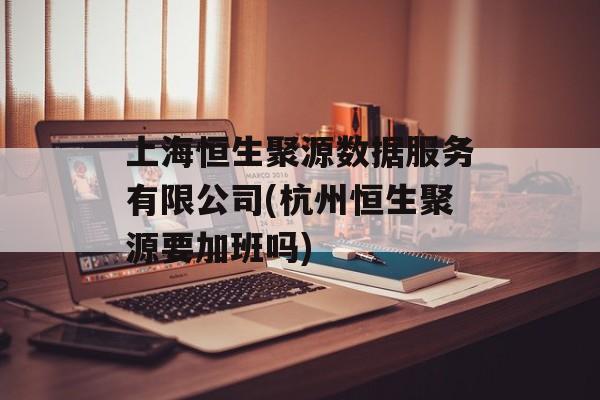 上海恒生聚源数据服务有限公司(杭州恒生聚源要加班吗)-第1张图片-