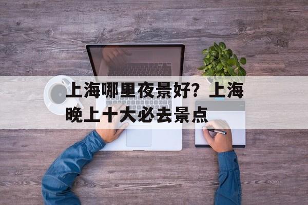 上海哪里夜景好？上海晚上十大必去景点-第1张图片-