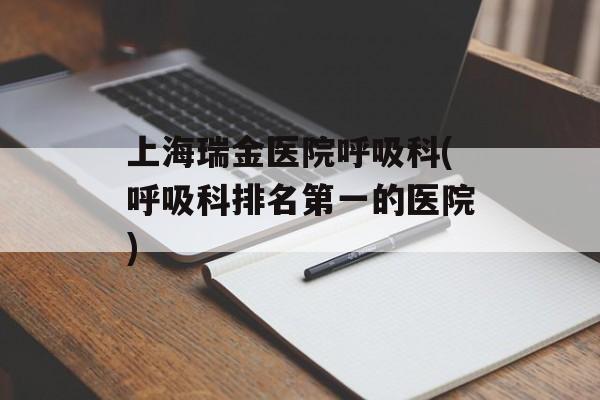上海瑞金医院呼吸科(呼吸科排名第一的医院)-第1张图片-