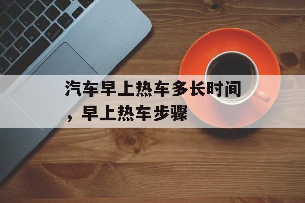 汽车早上热车多长时间，早上热车步骤-第1张图片-