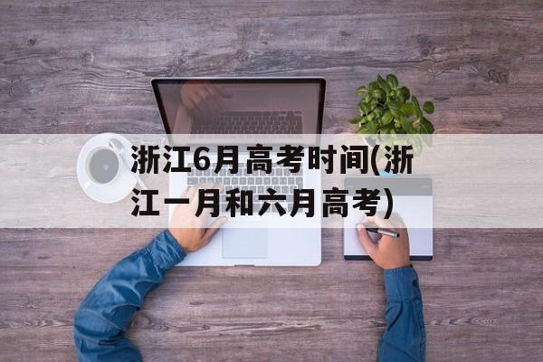 浙江6月高考时间(浙江一月和六月高考)-第1张图片-